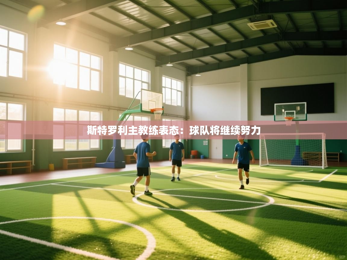 斯特罗利主教练表态：球队将继续努力  第1张