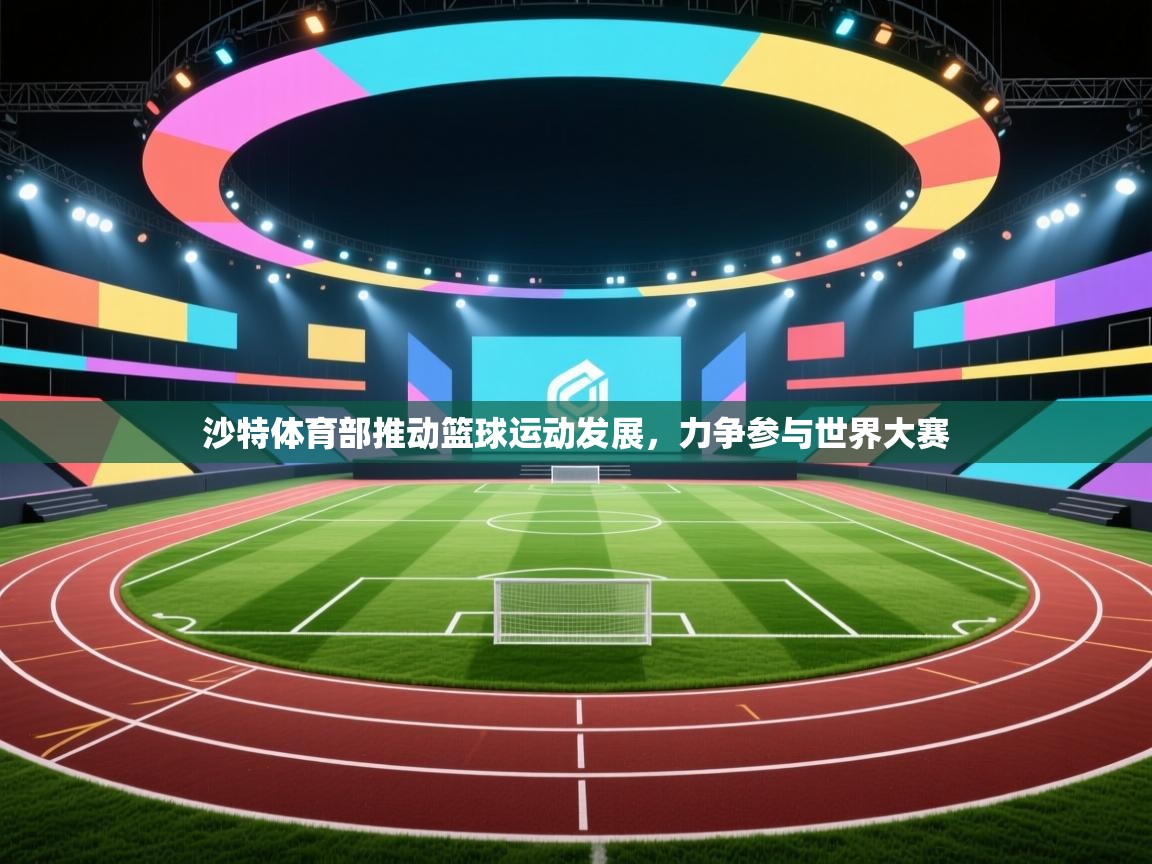 沙特体育部推动篮球运动发展，力争参与世界大赛  第2张