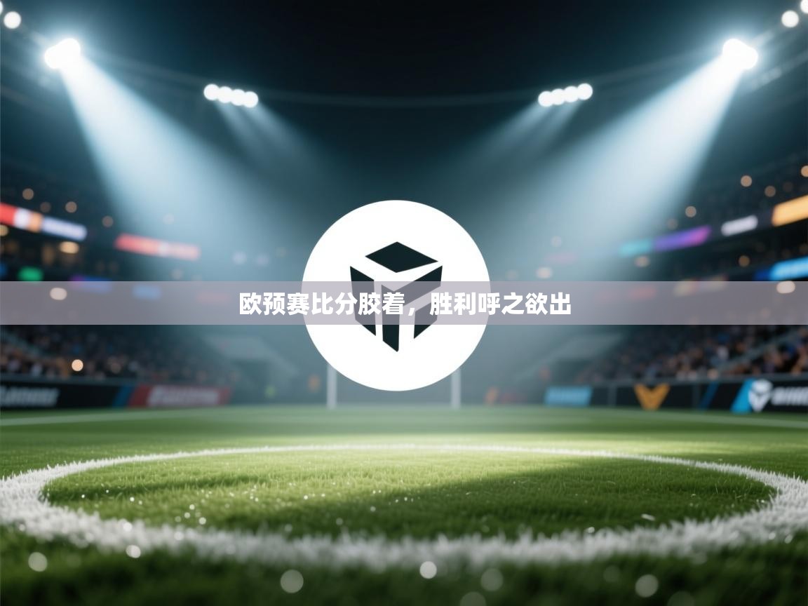 欧预赛比分胶着,胜利呼之欲出 第1张