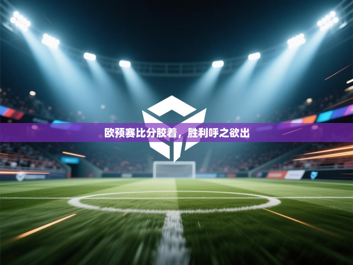 欧预赛比分胶着,胜利呼之欲出 第2张