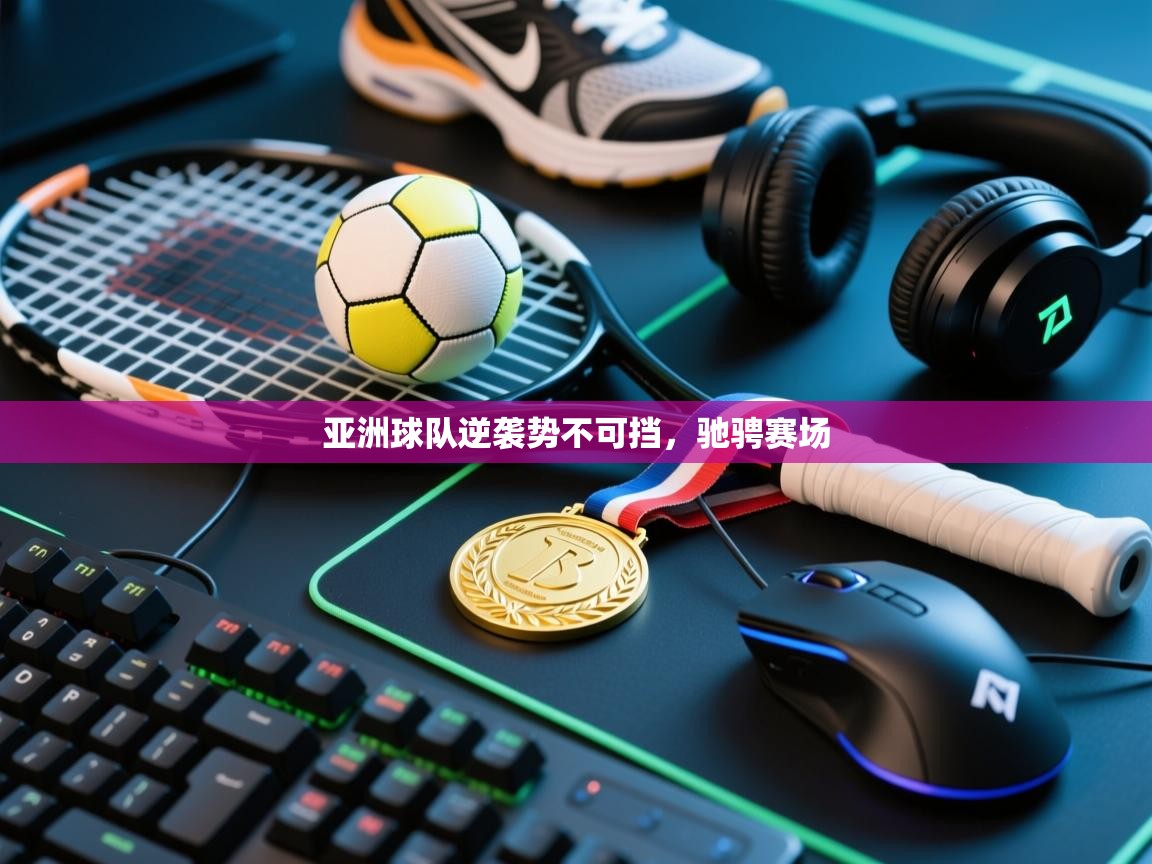 亚洲球队逆袭势不可挡，驰骋赛场  第2张